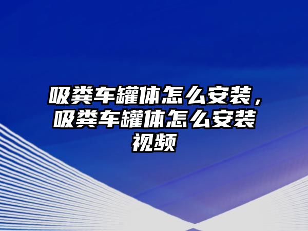 吸糞車罐體怎么安裝，吸糞車罐體怎么安裝視頻