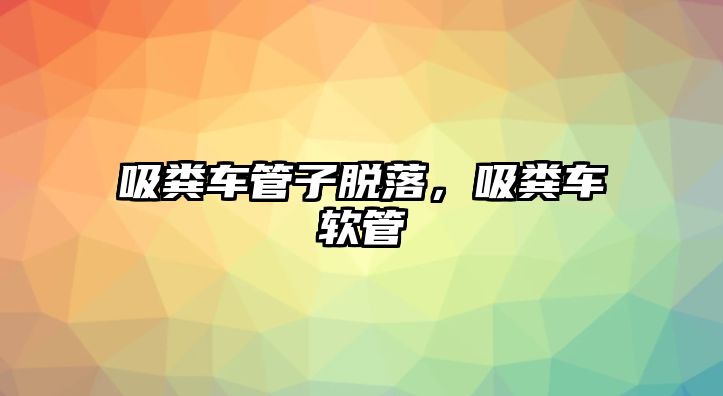 吸糞車管子脫落，吸糞車軟管