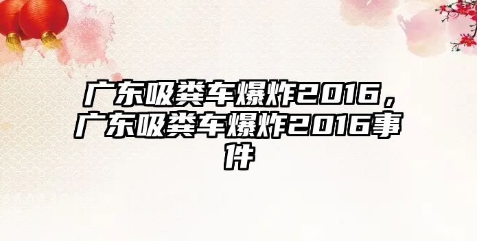 廣東吸糞車爆炸2016，廣東吸糞車爆炸2016事件