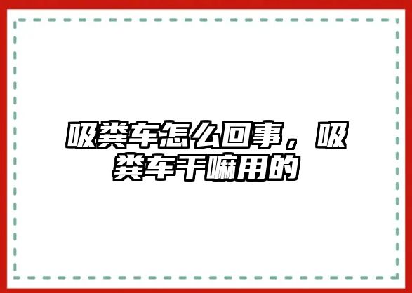 吸糞車怎么回事，吸糞車干嘛用的