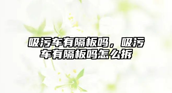 吸污車有隔板嗎，吸污車有隔板嗎怎么拆