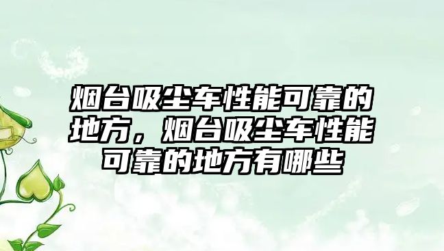 煙臺吸塵車性能可靠的地方，煙臺吸塵車性能可靠的地方有哪些