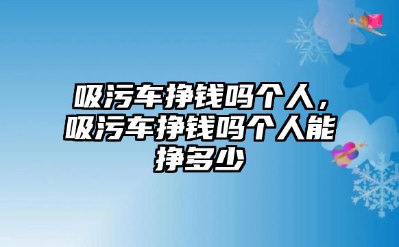 吸污車掙錢嗎個人，吸污車掙錢嗎個人能掙多少