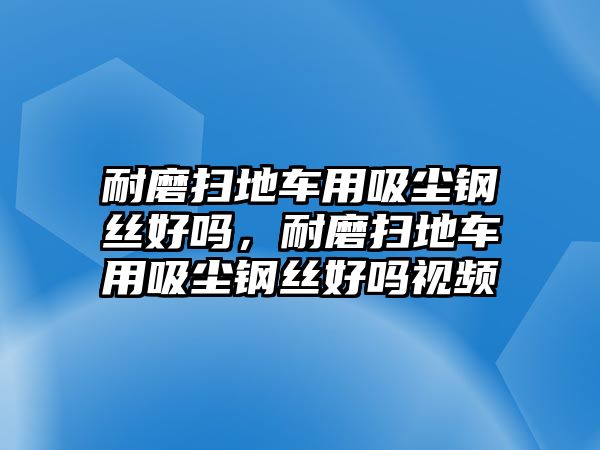 耐磨掃地車用吸塵鋼絲好嗎，耐磨掃地車用吸塵鋼絲好嗎視頻