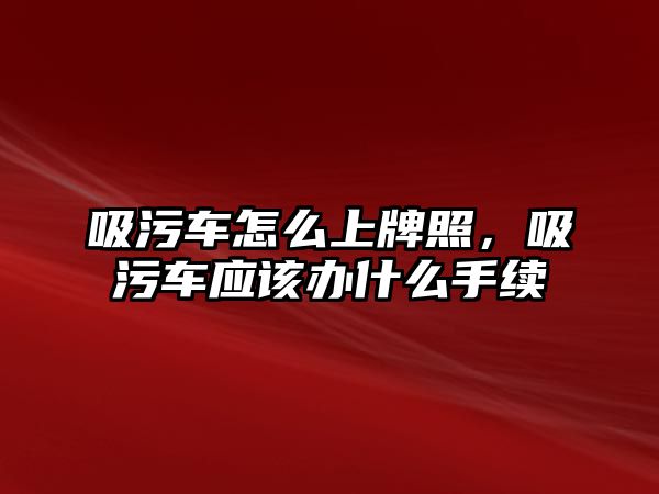 吸污車怎么上牌照，吸污車應(yīng)該辦什么手續(xù)