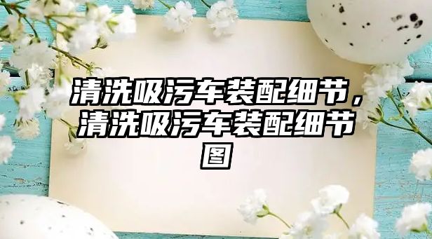 清洗吸污車裝配細節(jié)，清洗吸污車裝配細節(jié)圖