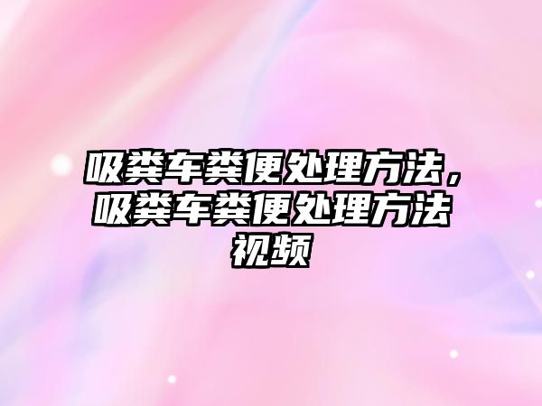 吸糞車糞便處理方法，吸糞車糞便處理方法視頻