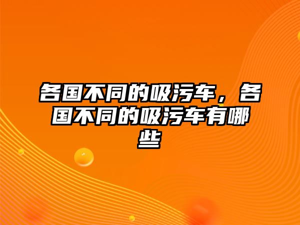 各國(guó)不同的吸污車(chē)，各國(guó)不同的吸污車(chē)有哪些