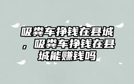 吸糞車掙錢在縣城，吸糞車掙錢在縣城能賺錢嗎