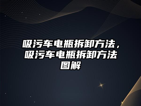 吸污車電瓶拆卸方法，吸污車電瓶拆卸方法圖解