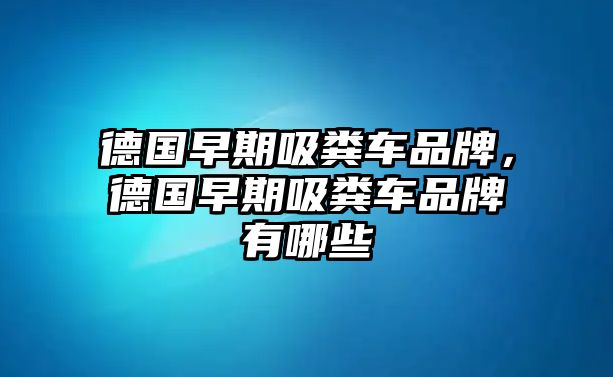 德國早期吸糞車品牌，德國早期吸糞車品牌有哪些