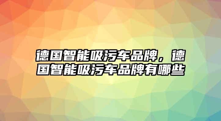 德國智能吸污車品牌，德國智能吸污車品牌有哪些