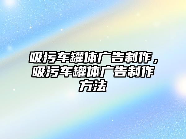 吸污車罐體廣告制作，吸污車罐體廣告制作方法