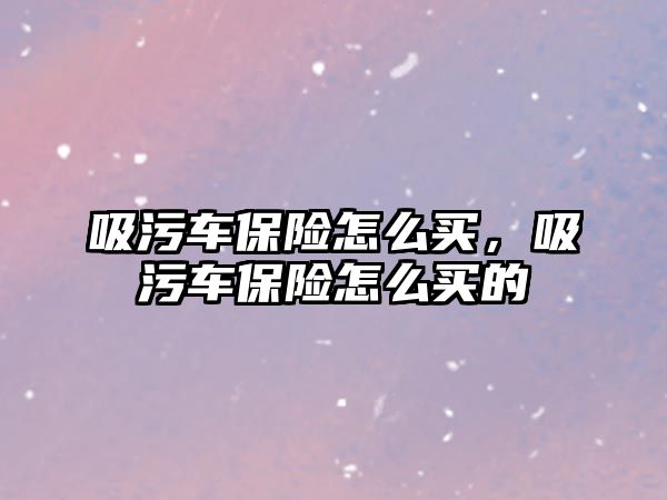 吸污車保險怎么買，吸污車保險怎么買的