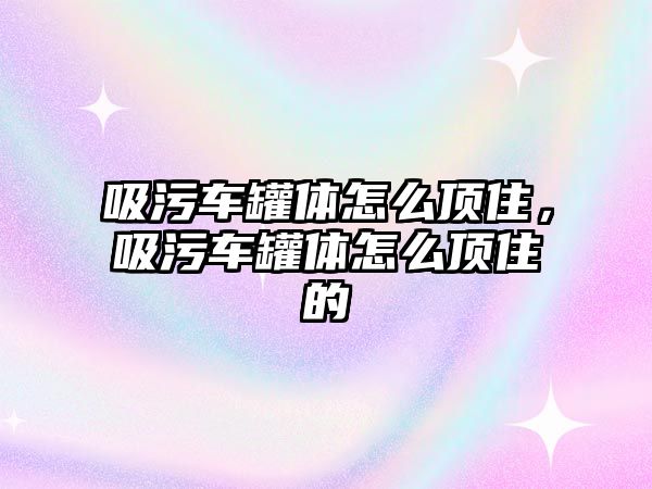 吸污車罐體怎么頂住，吸污車罐體怎么頂住的