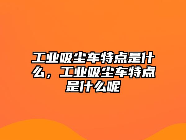 工業(yè)吸塵車特點是什么，工業(yè)吸塵車特點是什么呢