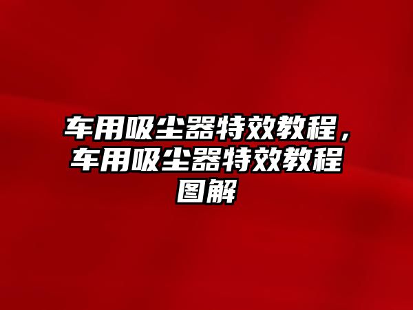 車用吸塵器特效教程，車用吸塵器特效教程圖解