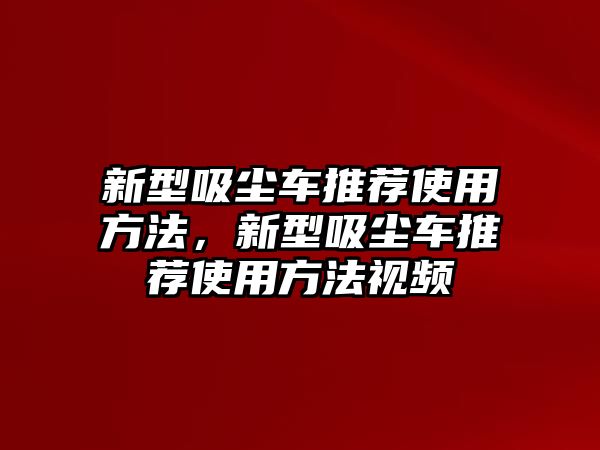 新型吸塵車推薦使用方法，新型吸塵車推薦使用方法視頻