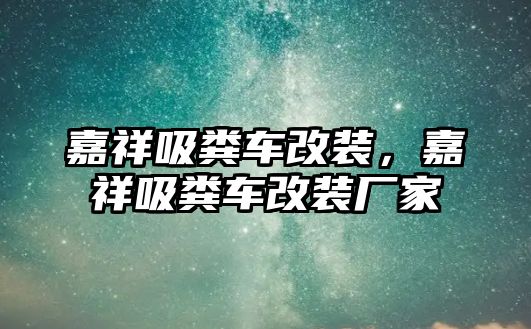 嘉祥吸糞車改裝，嘉祥吸糞車改裝廠家