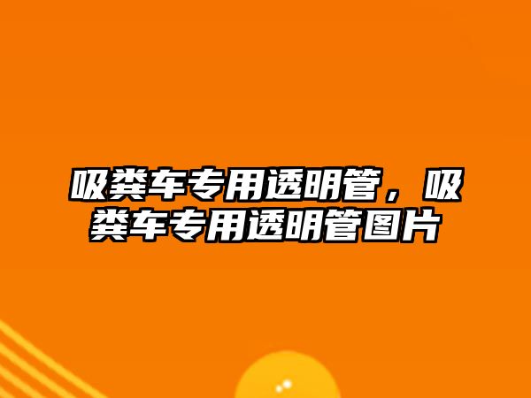 吸糞車專用透明管，吸糞車專用透明管圖片