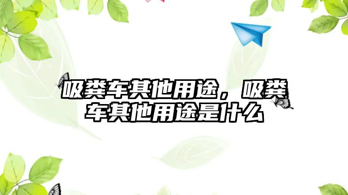 吸糞車其他用途，吸糞車其他用途是什么