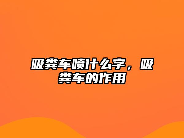 吸糞車噴什么字，吸糞車的作用