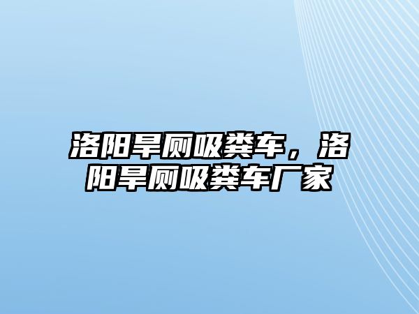 洛陽旱廁吸糞車，洛陽旱廁吸糞車廠家