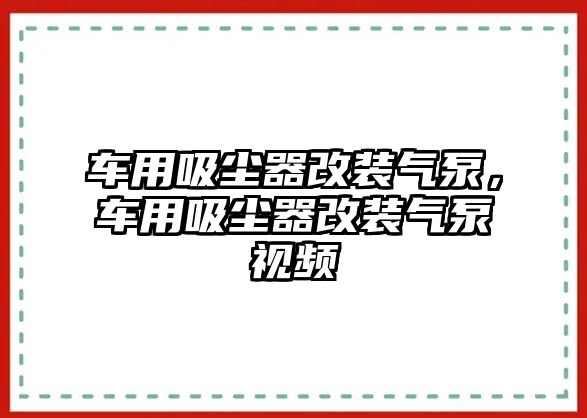 車用吸塵器改裝氣泵，車用吸塵器改裝氣泵視頻