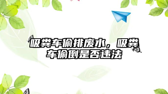 吸糞車偷排廢水，吸糞車偷倒是否違法