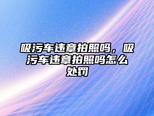 吸污車違章拍照嗎，吸污車違章拍照嗎怎么處罰