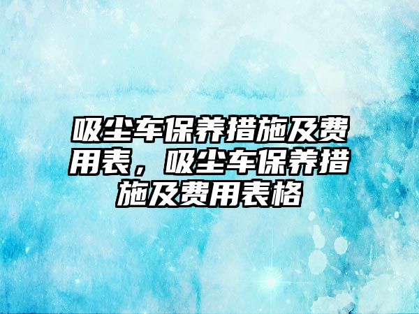 吸塵車保養(yǎng)措施及費(fèi)用表，吸塵車保養(yǎng)措施及費(fèi)用表格