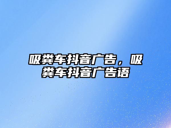 吸糞車抖音廣告，吸糞車抖音廣告語(yǔ)