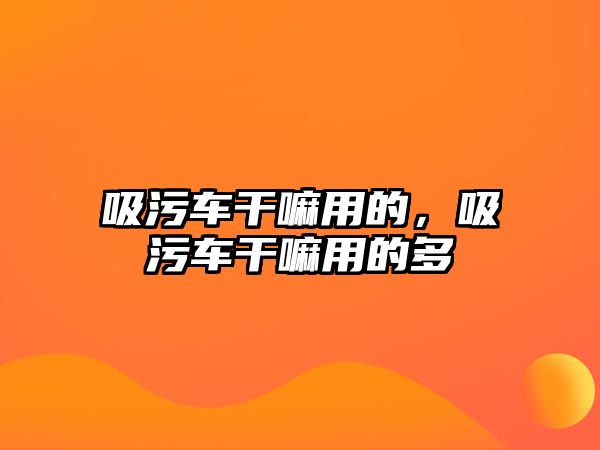 吸污車干嘛用的，吸污車干嘛用的多