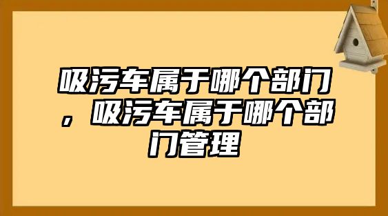 吸污車屬于哪個部門，吸污車屬于哪個部門管理