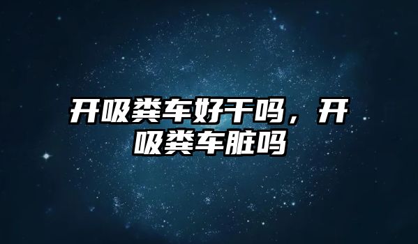 開吸糞車好干嗎，開吸糞車臟嗎