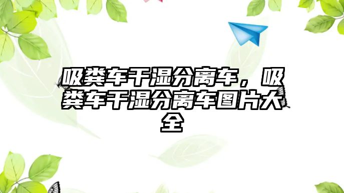 吸糞車干濕分離車，吸糞車干濕分離車圖片大全