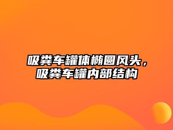 吸糞車罐體橢圓風(fēng)頭，吸糞車罐內(nèi)部結(jié)構(gòu)