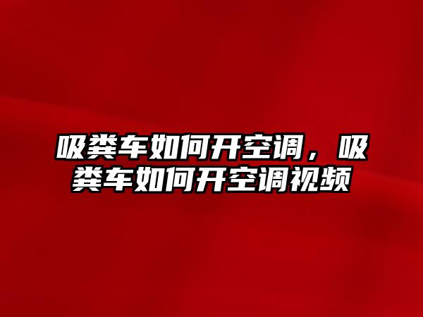 吸糞車如何開空調(diào)，吸糞車如何開空調(diào)視頻