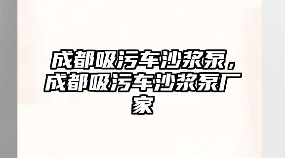 成都吸污車沙漿泵，成都吸污車沙漿泵廠家