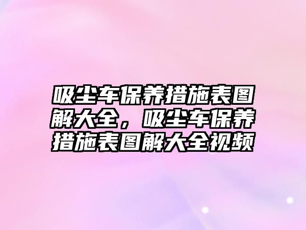 吸塵車保養(yǎng)措施表圖解大全，吸塵車保養(yǎng)措施表圖解大全視頻