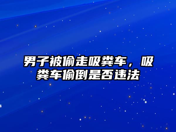 男子被偷走吸糞車，吸糞車偷倒是否違法