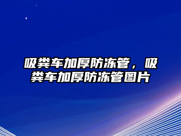 吸糞車加厚防凍管，吸糞車加厚防凍管圖片