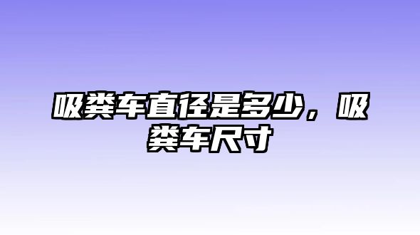 吸糞車直徑是多少，吸糞車尺寸