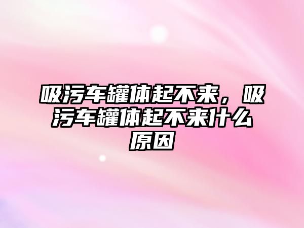 吸污車罐體起不來(lái)，吸污車罐體起不來(lái)什么原因