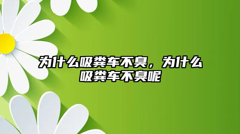 為什么吸糞車不臭，為什么吸糞車不臭呢