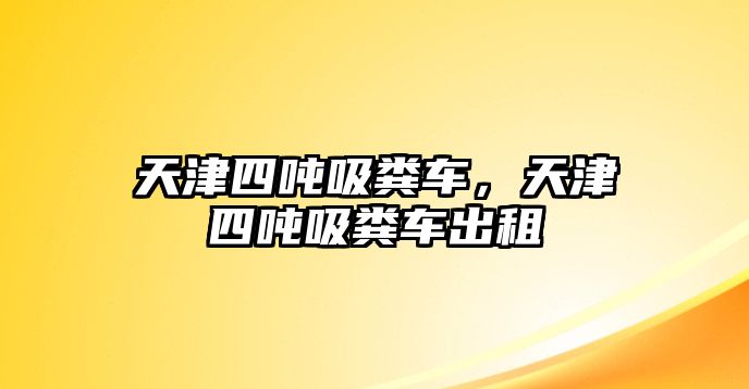 天津四噸吸糞車，天津四噸吸糞車出租