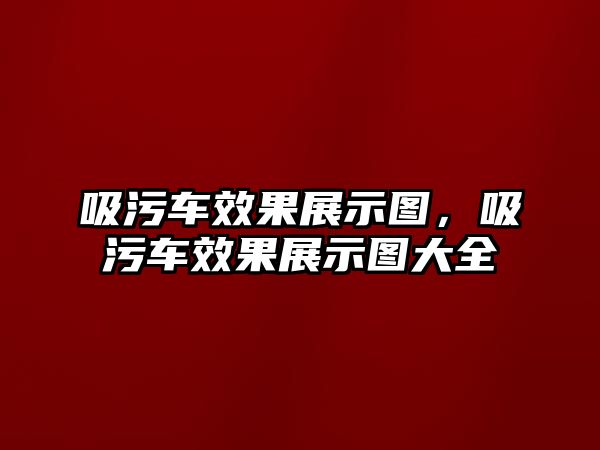 吸污車效果展示圖，吸污車效果展示圖大全