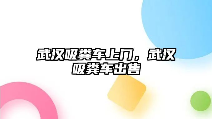 武漢吸糞車上門，武漢吸糞車出售