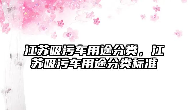 江蘇吸污車用途分類，江蘇吸污車用途分類標(biāo)準(zhǔn)