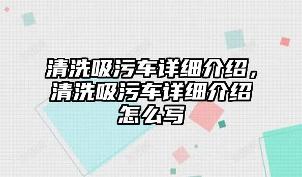 清洗吸污車詳細介紹，清洗吸污車詳細介紹怎么寫